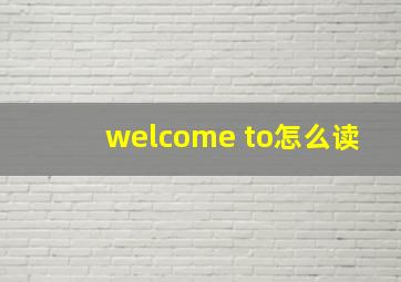 welcome to怎么读